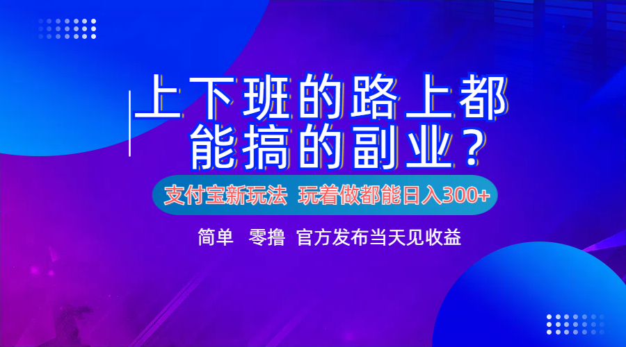 支付宝新项目！上下班的路上都能搞米的副业！简单日入300+-网创财富岛