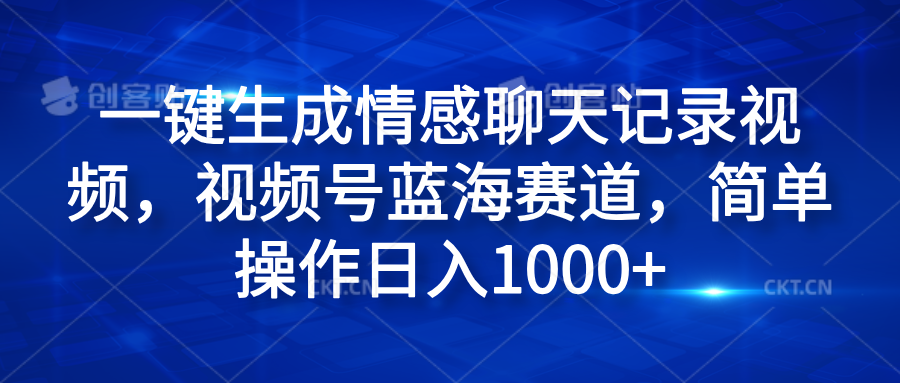 一键生成情感聊天记录视频，视频号蓝海赛道，简单操作日入1000+-网创财富岛