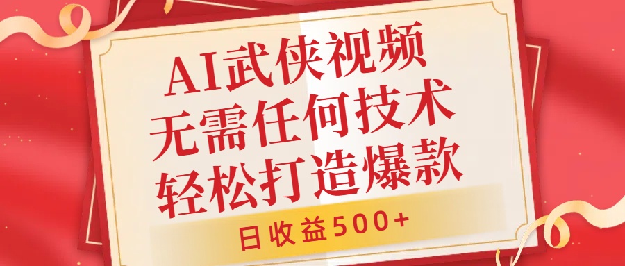 AI武侠视频，无脑打造爆款视频，小白无压力上手，日收益500+，无需任何技术-网创财富岛