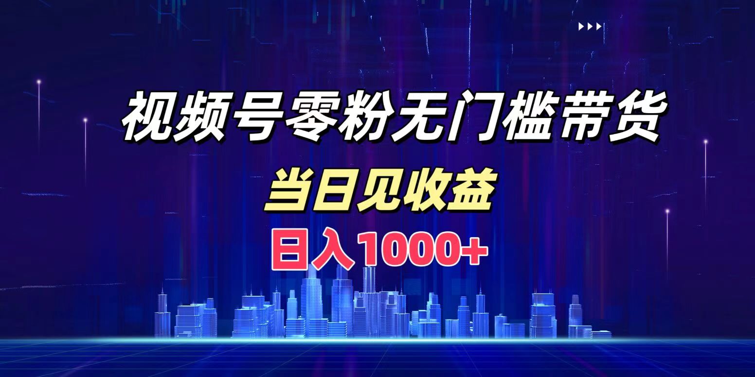 视频号0粉无门槛带货，日入1000+，当天见收益-网创财富岛
