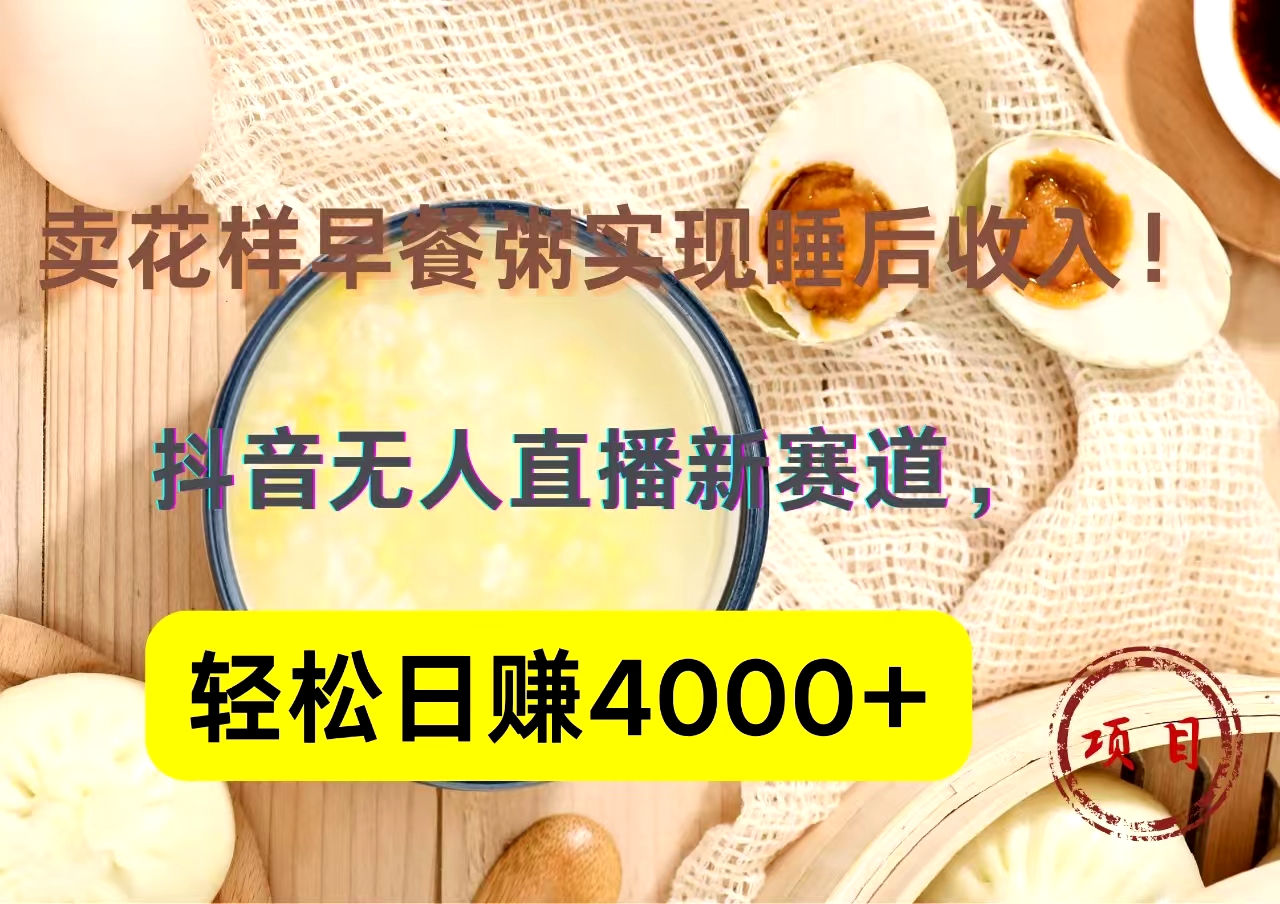 抖音卖花样早餐粥直播新赛道，轻松日赚4000+实现睡后收入！-网创财富岛