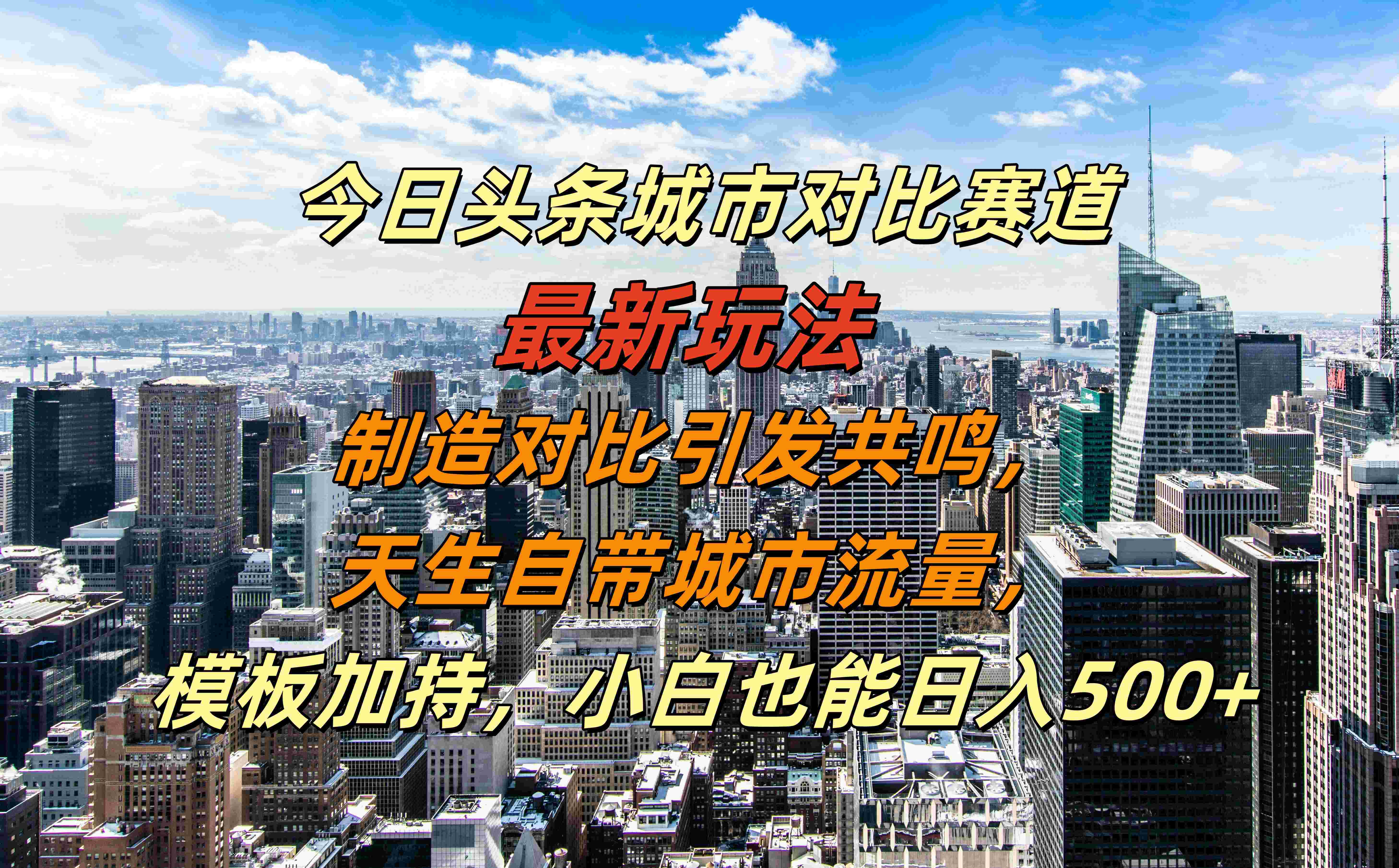 今日头条城市对比赛道最新玩法，制造对比引发共鸣，天生自带城市流量，模板加持，小白也能日入500+-网创财富岛