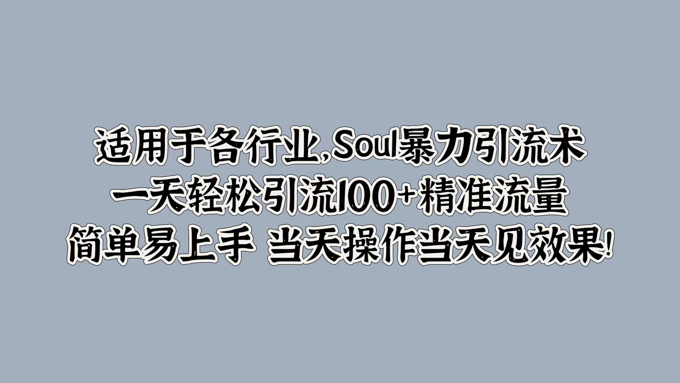 适用于各行业，Soul暴力引流术，一天轻松引流100+精准流量，简单易上手 当天操作当天见效果!-网创财富岛