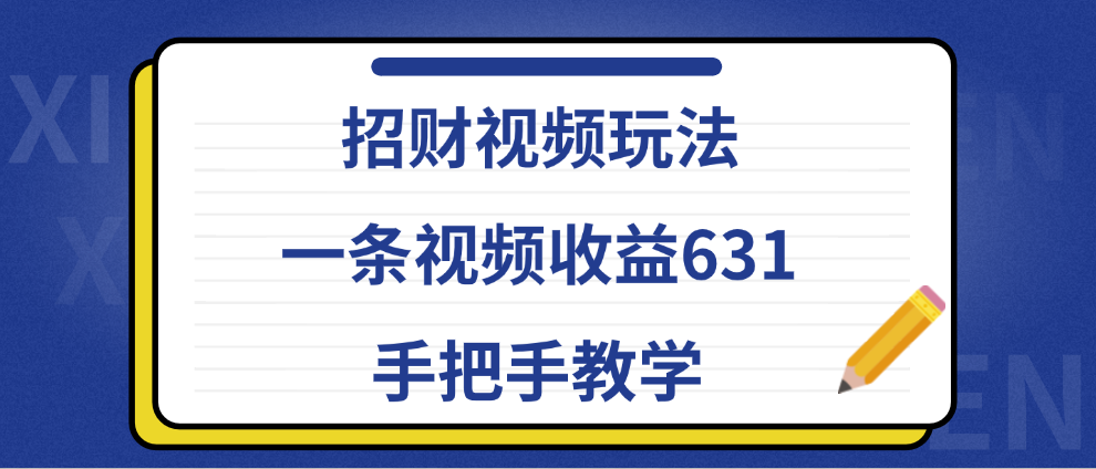 招财视频玩法，一条视频收益631，手把手教学-网创财富岛