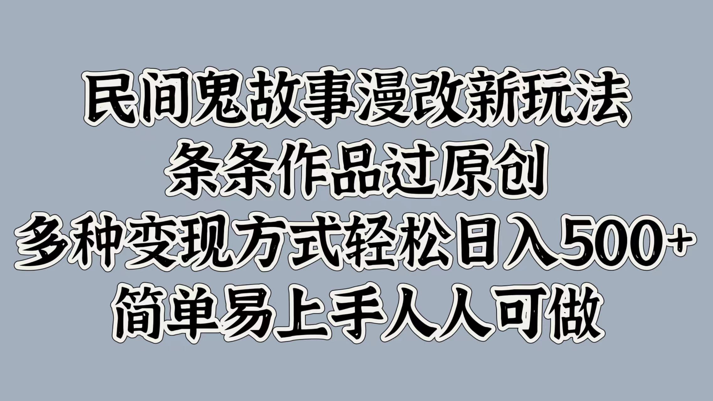 民间鬼故事漫改新玩法，条条作品过原创，简单易上手人人可做，多种变现方式轻松日入500+-网创财富岛