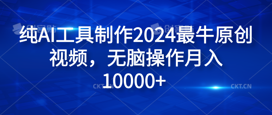 纯AI工具制作2024最牛原创视频，无脑操作月入10000+-网创财富岛