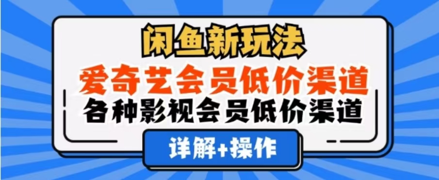 闲鱼新玩法，一天1000+，爱奇艺会员低价渠道，各种影视会员低价渠道-网创财富岛