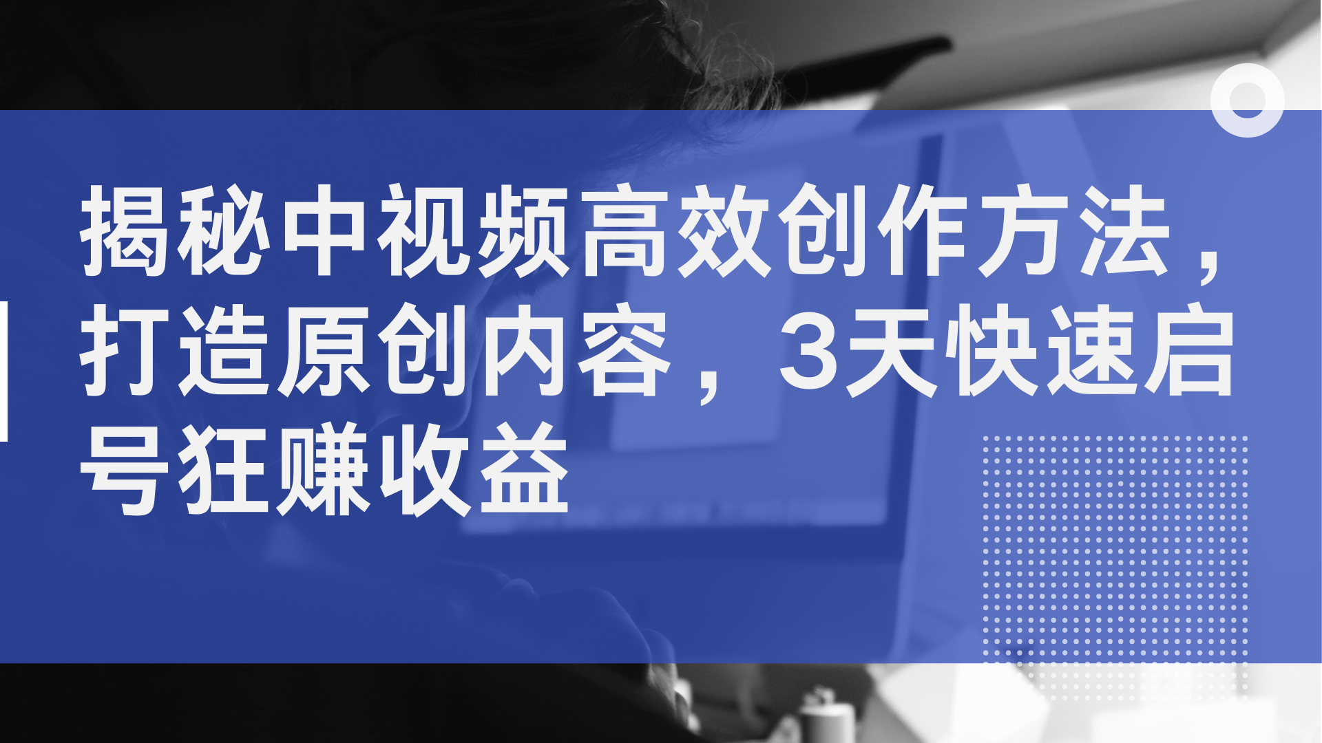 揭秘中视频高效创作方法，打造原创内容，3天快速启号狂赚收益-网创财富岛