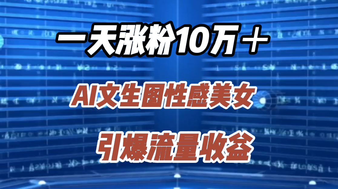 一天涨粉10万＋，AI文生图性感美女，引爆流量收益-网创财富岛