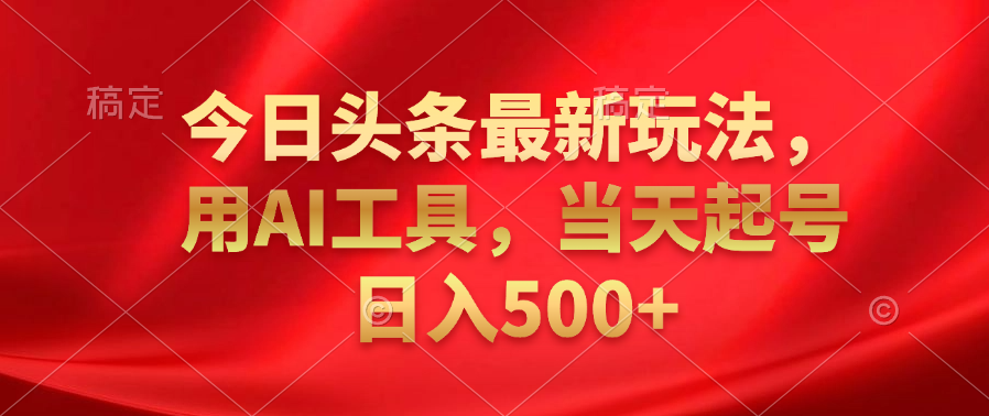 今日头条最新玩法，利用AI工具，当天起号日入500+-网创财富岛