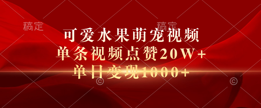 可爱水果萌宠视频，单条视频点赞20W+，单日变现1000+-网创财富岛
