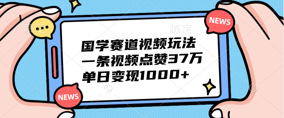 国学赛道视频玩法，单日变现1000+，一条视频点赞37万-网创财富岛