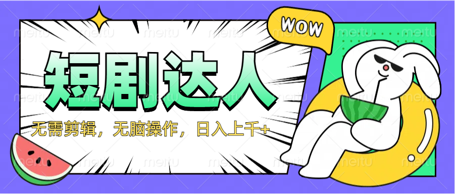 2024最新短剧玩法，无需剪辑，无脑操作，日入上千+-网创财富岛