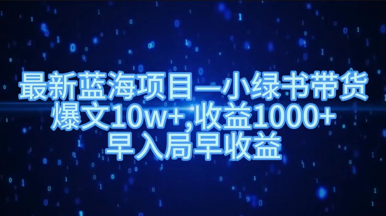 最新蓝海项目小绿书带货，爆文10w＋，收益1000＋，早入局早获益！！-网创财富岛