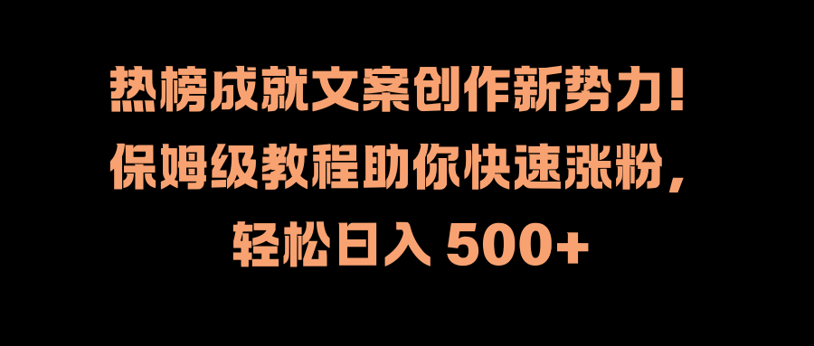 热榜成就文案创作新势力！保姆级教程助你快速涨粉，轻松日入 500+-网创财富岛