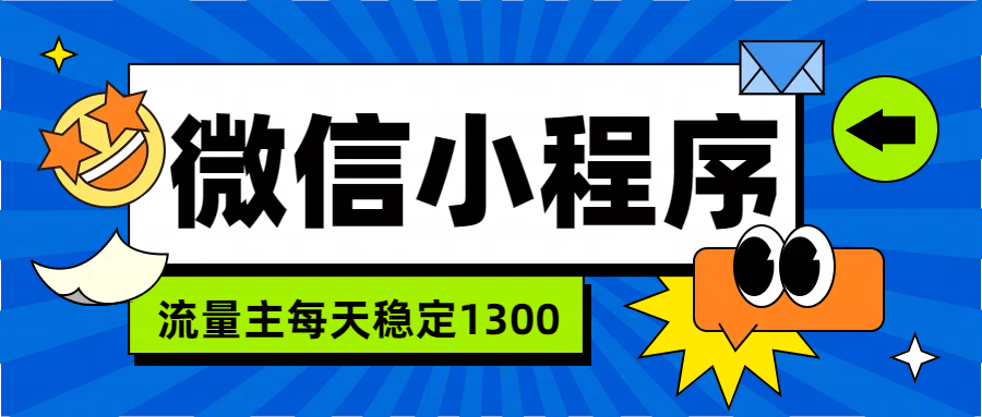 微信小程序流量主，每天都是1300-网创财富岛