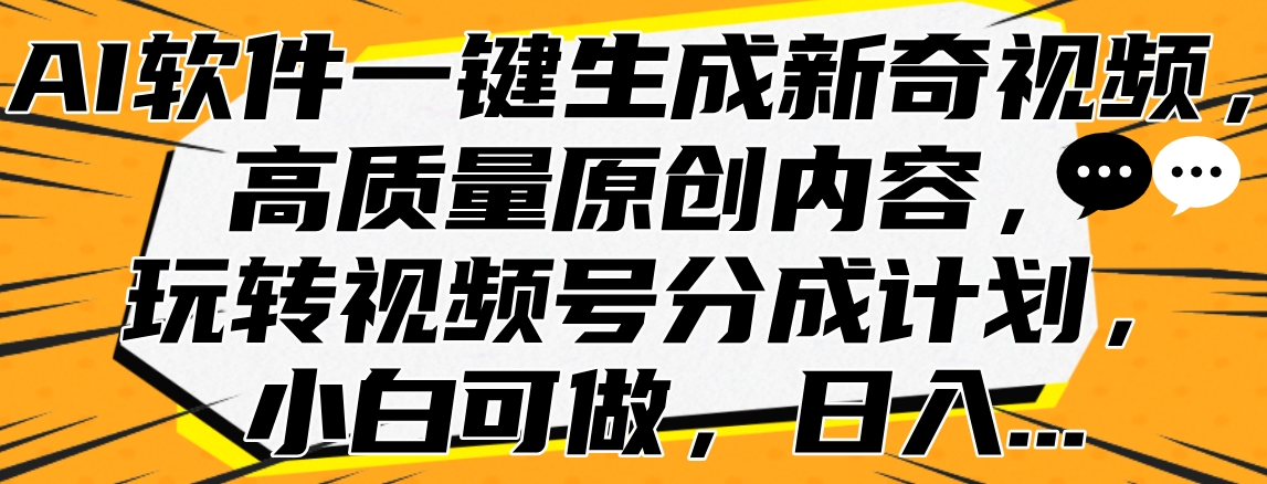 AI软件一键生成新奇视频，高质量原创内容，玩转视频号分成计划，小白可做，日入…-网创财富岛