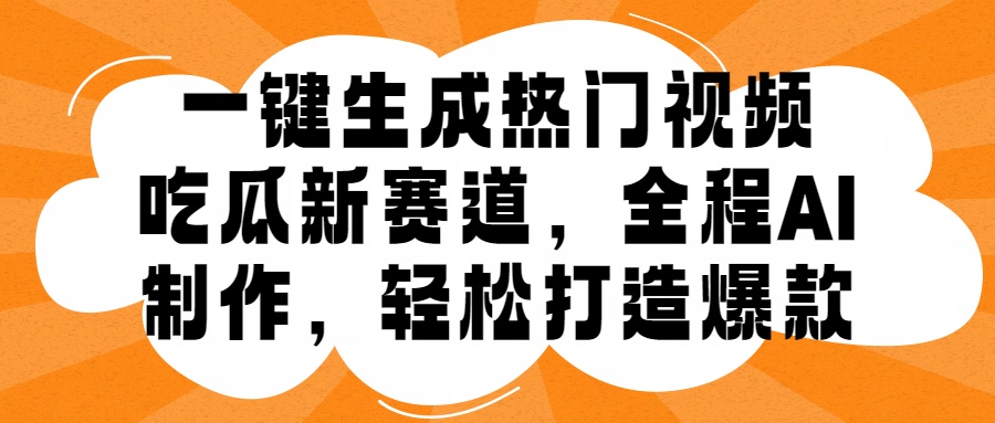 一键生成热门视频，新出的吃瓜赛道，小白上手无压力，AI制作很省心，轻轻松松打造爆款-网创财富岛