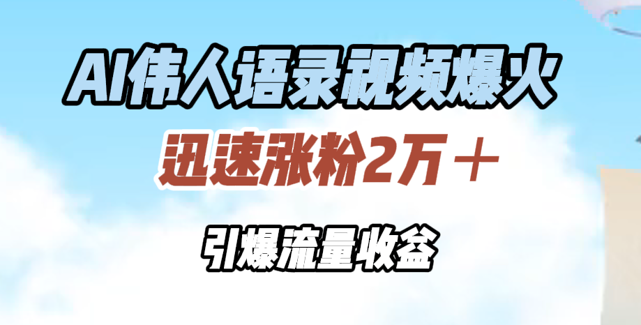 AI伟人语录视频爆火，迅速涨粉2万＋，引爆流量收益-网创财富岛