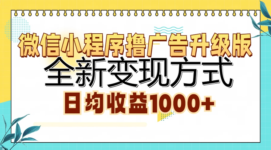 微信小程序撸广告升级版，全新变现方式，日均收益1000+-网创财富岛