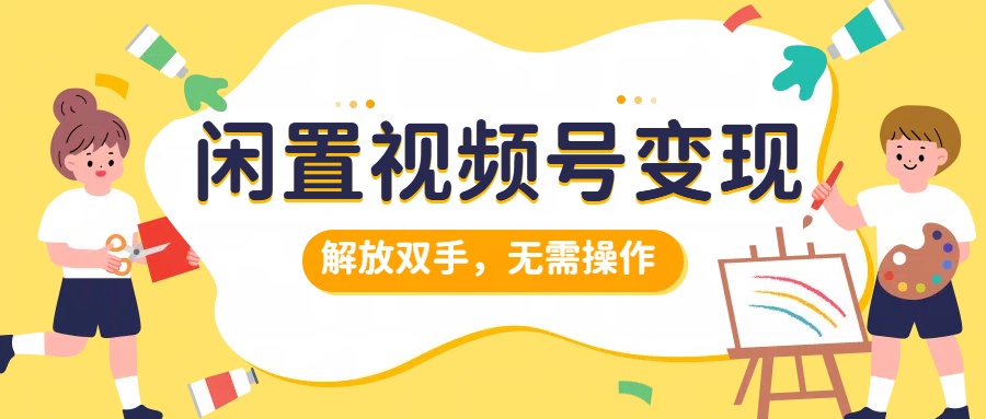 闲置视频号变现，搞钱项目再升级，解放双手，无需操作，最高单日500+-网创财富岛