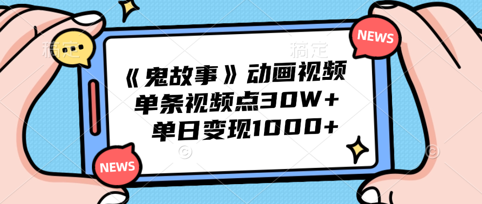 《鬼故事》动画视频，单条视频点赞30W+，单日变现1000+-网创财富岛