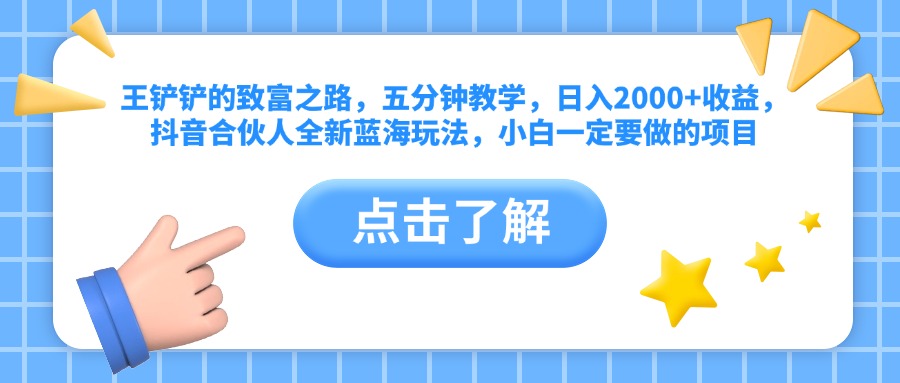 王铲铲的致富之路，五分钟教学，日入2000+收益，抖音合伙人全新蓝海玩法，小白一定要做的项目-网创财富岛