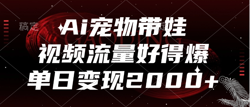 Ai宠物带娃，视频流量好得爆，单日变现2000+-网创财富岛