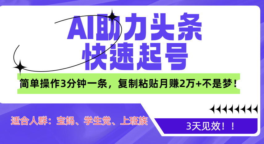 AI助力头条快速起号，3天见效！简单操作3分钟一条，复制粘贴月赚2万+不是梦！-网创财富岛