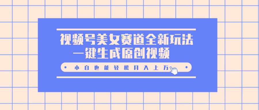 视频号美女赛道全新玩法，一键生成原创视频，小白也能轻松月入上万-网创财富岛