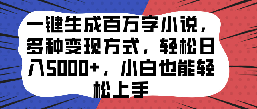 一键生成百万字小说，多种变现方式，轻松日入5000+，小白也能轻松上手-网创财富岛