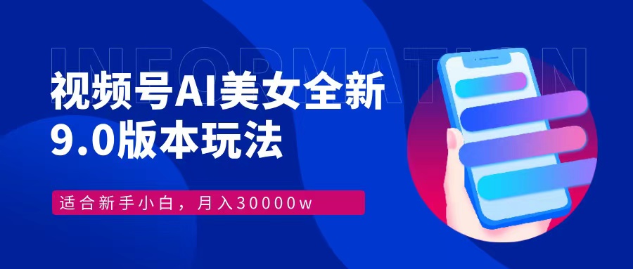 视频号AI美女全新玩法9.0 小白轻松上手 月入30000＋-网创财富岛