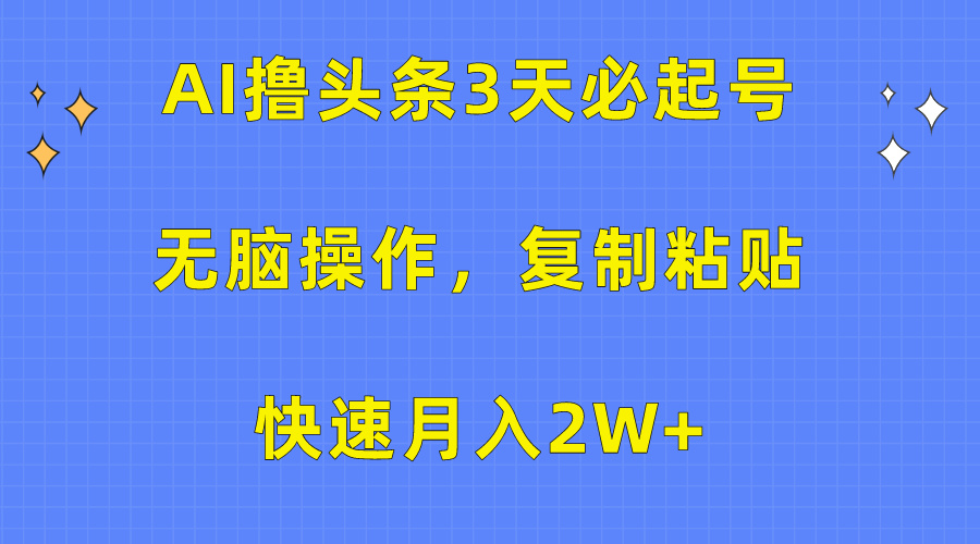 AI撸头条3天必起号，无脑操作3分钟1条，复制粘贴保守月入2W+-网创财富岛
