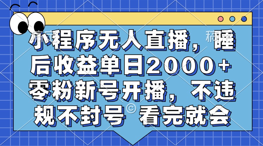 小程序无人直播，睡后收益单日2000+ 零粉新号开播，不违规不封号 看完就会-网创财富岛
