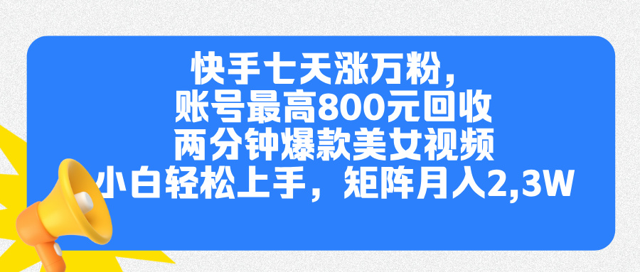 快手七天涨万粉，但账号最高800元回收。两分钟一个爆款美女视频，小白秒上手-网创财富岛