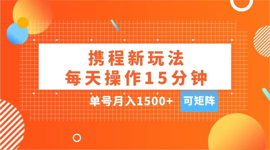 玩赚携程APP，每天简单操作15分钟，单号月入1500+，可矩阵-网创财富岛