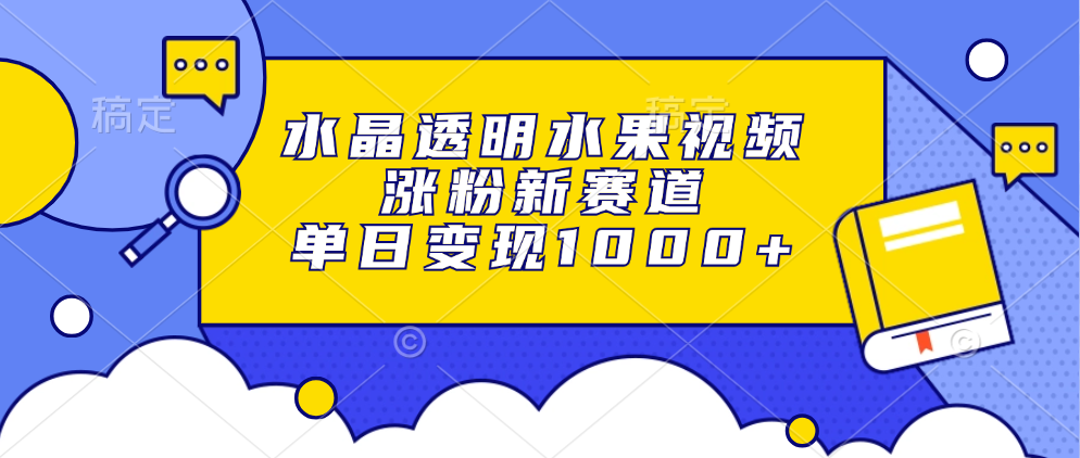 水晶透明水果视频，涨粉新赛道，单日变现1000+-网创财富岛