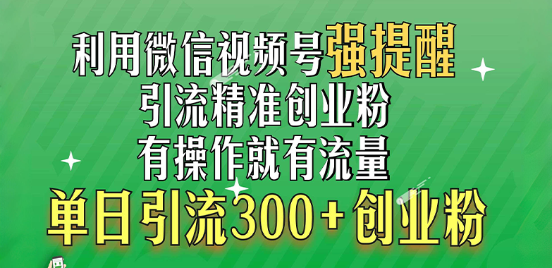 利用微信视频号“强提醒”功能，引流精准创业粉，有操作就有流量，单日引流300+创业粉-网创财富岛