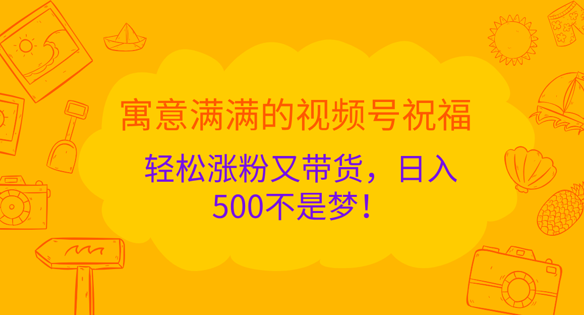 寓意满满的 视频号祝福，轻松涨粉又带货，日入500不是梦！-网创财富岛