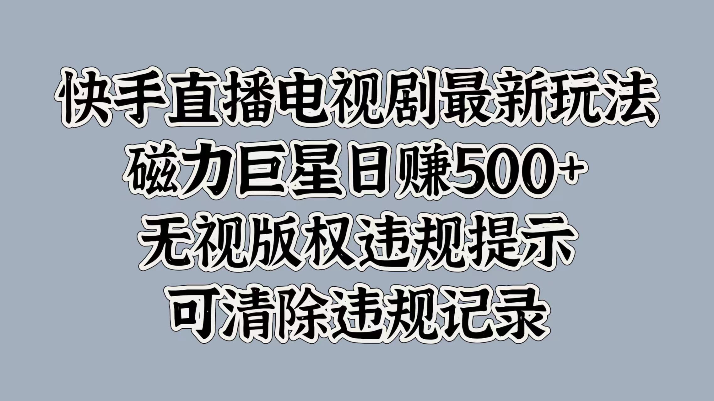 快手直播电视剧最新玩法，磁力巨星日赚500+，无视版权违规提示，可清除违规记录-网创财富岛