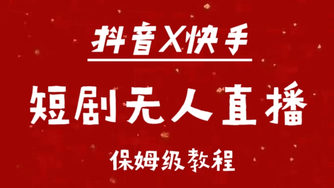 抖音快手短剧无人直播最新保姆级教程来了-网创财富岛
