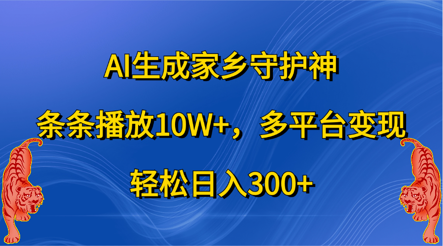 AI生成家乡守护神，条条播放10W+，轻松日入300+，多平台变现-网创财富岛