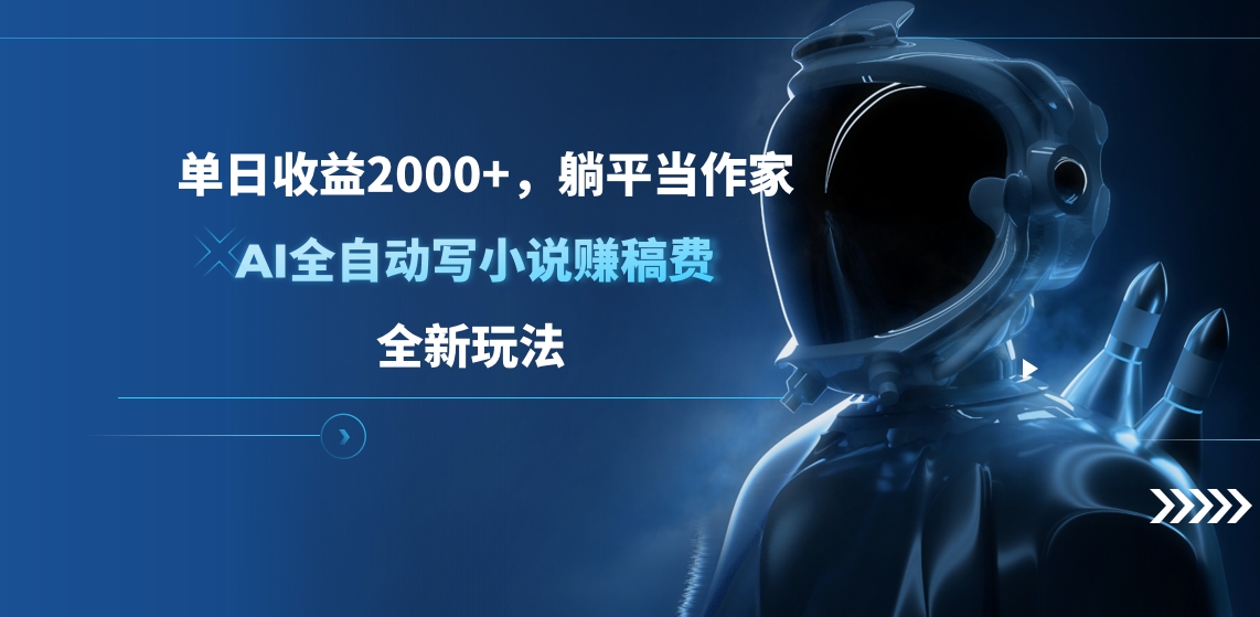 单日收益2000+，躺平当作家，AI全自动写小说赚稿费，全新玩法-网创财富岛