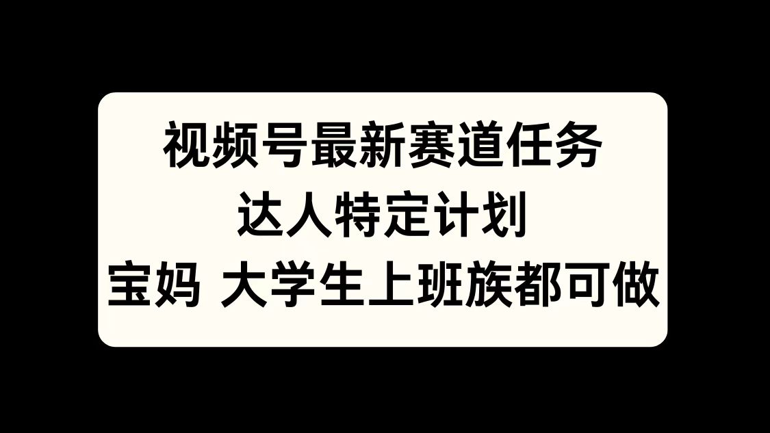 视频号最新赛道任务，达人特定计划，宝妈、大学生、上班族皆可做-网创财富岛