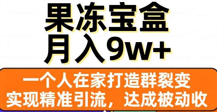 果冻宝盒，通过精准引流和裂变群，实现被动收入，日入3000+-网创财富岛