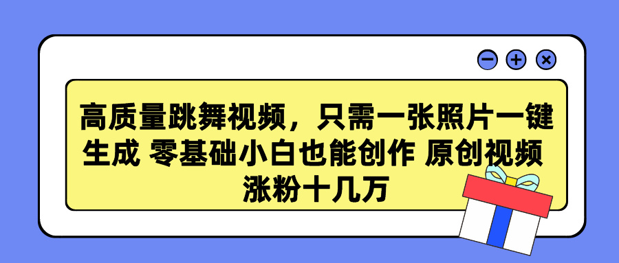 高质量跳舞视频，只需一张照片一键生成 零基础小白也能创作 原创视频 涨粉十几万-网创财富岛