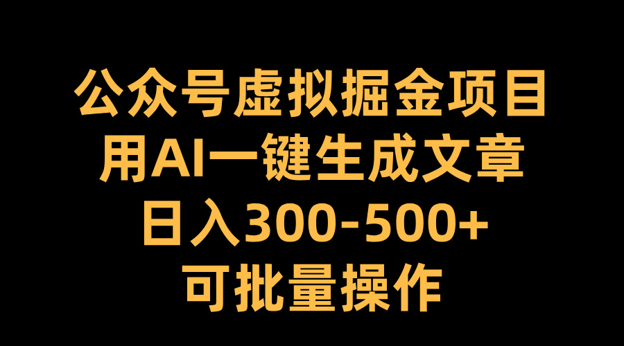 公众号虚拟掘金项目，用AI一键生成文章，日入300-500+可批量操作-网创财富岛