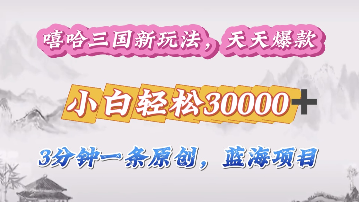嘻哈三国分成计划，3 分钟原创即爆火，收益 4000 + 条条爆款，多种变现助小白月入 30000 + 全攻略-网创财富岛