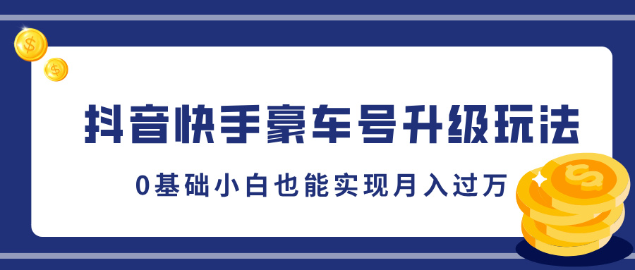 抖音快手豪车号升级玩法，5分钟一条作品，0基础小白也能实现月入过万-网创财富岛
