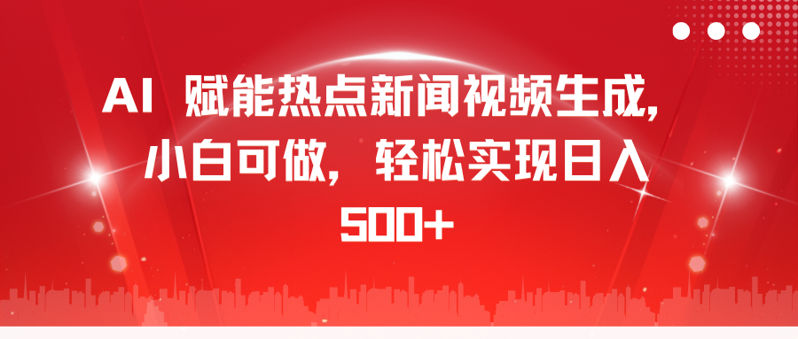 AI 赋能热点新闻视频生成，小白可做，轻松实现日入 500+-网创财富岛